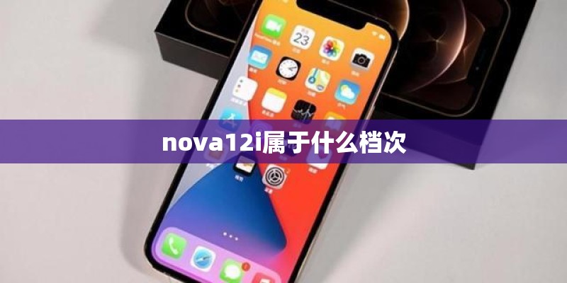 nova12i属于什么档次