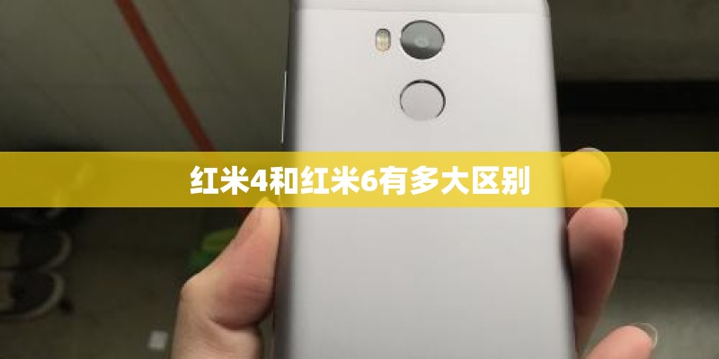 红米4和红米6有多大区别 红米4和红米6有多大区别