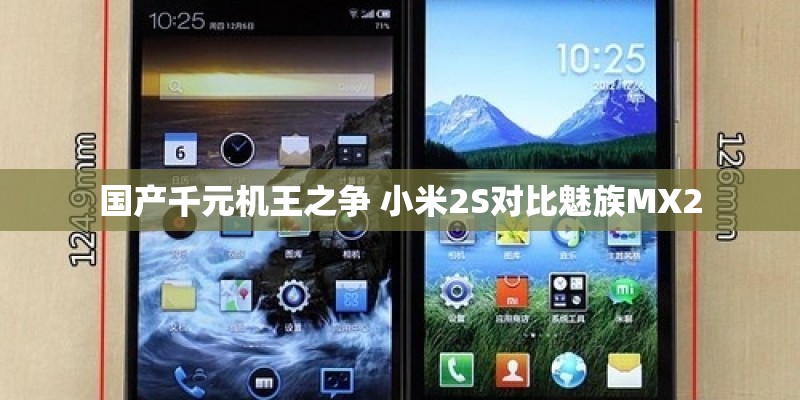 国产千元机王之争 小米2S对比魅族MX2