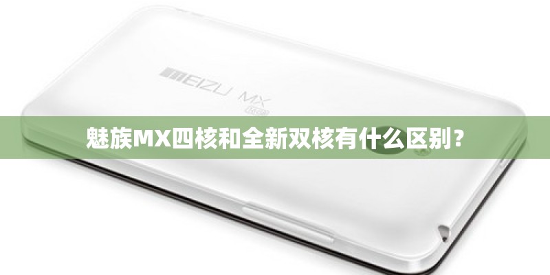 魅族MX四核和全新双核有什么区别？