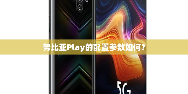 努比亚Play的配置参数如何？