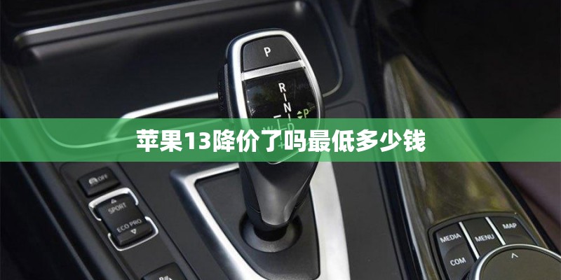 苹果13降价了吗最低多少钱 苹果13降价了吗最低多少钱