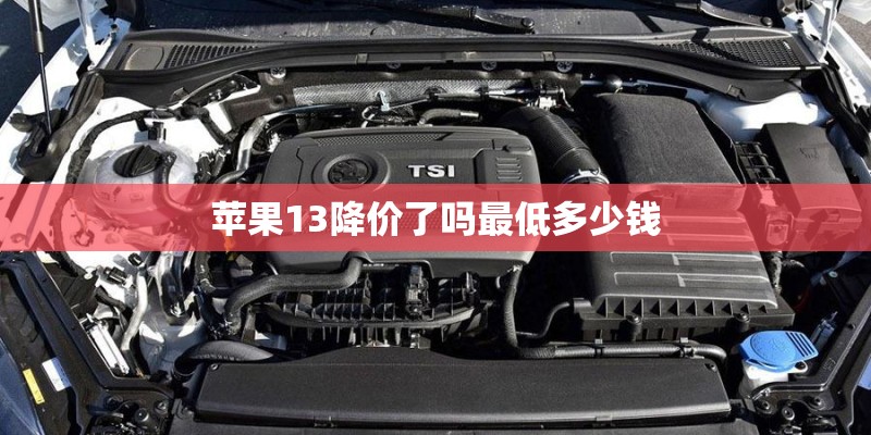 苹果13降价了吗最低多少钱 苹果13降价了吗最低多少钱