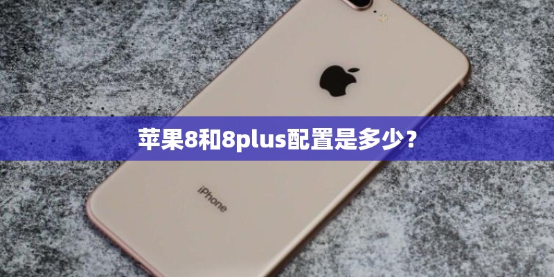 苹果8和8plus配置是多少？