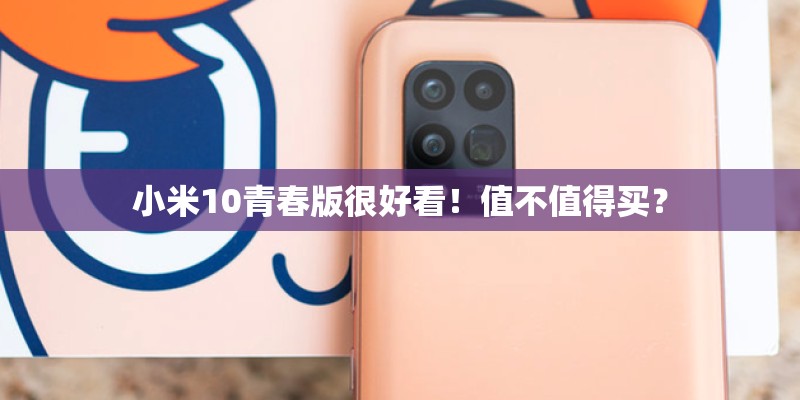 小米10青春版很好看!值不值得买? 小米10青春版很好看!值不值得买?