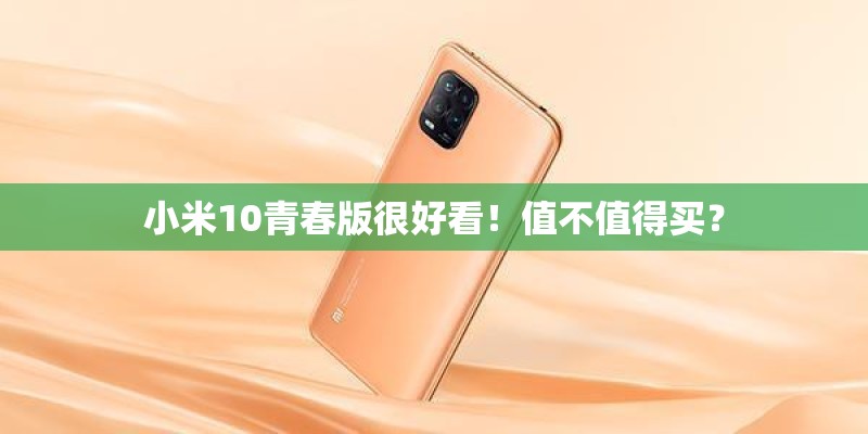 小米10青春版很好看!值不值得买? 小米10青春版很好看!值不值得买?
