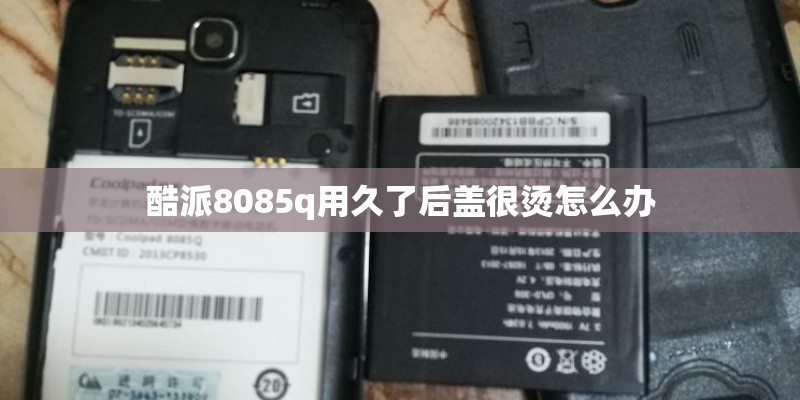 酷派8085q用久了后盖很烫怎么办 酷派8085q用久了后盖很烫怎么办