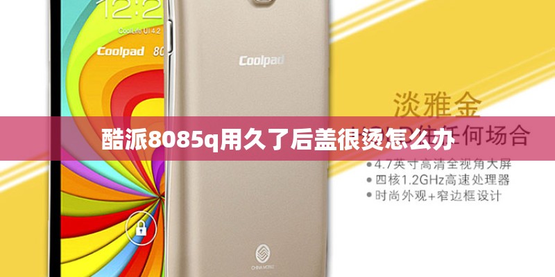 酷派8085q用久了后盖很烫怎么办 酷派8085q用久了后盖很烫怎么办