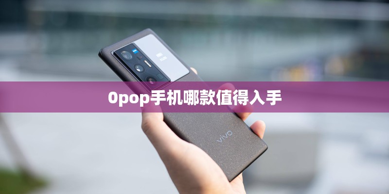 0pop手机哪款值得入手