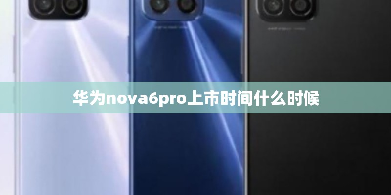 华为nova6pro上市时间什么时候