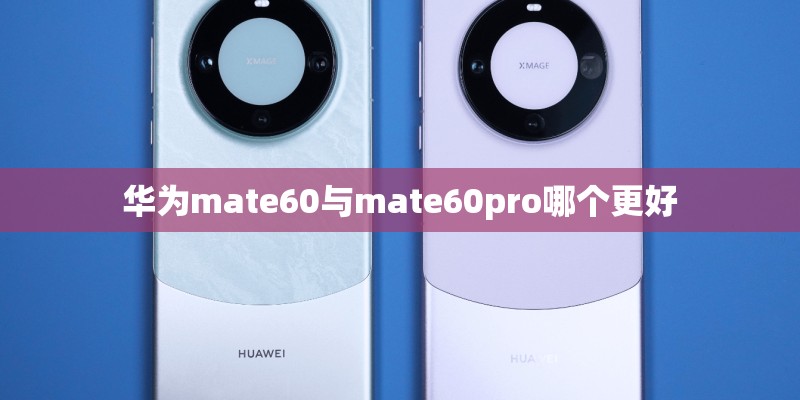 华为mate60与mate60pro哪个更好