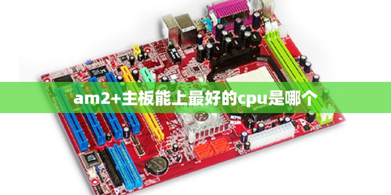 am2+主板能上最好的cpu是哪个