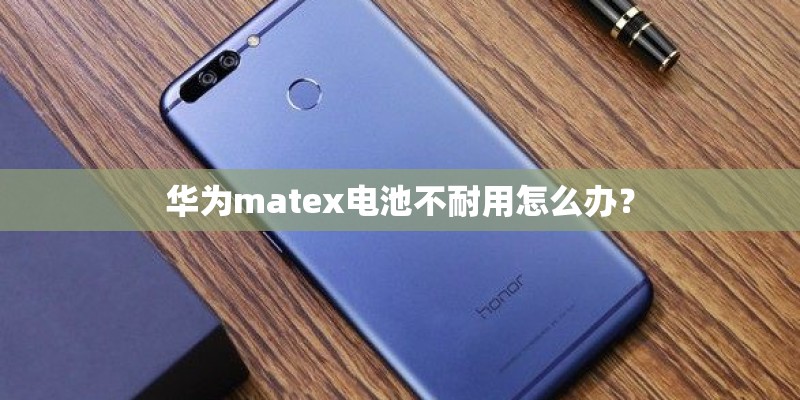 华为matex电池不耐用怎么办？