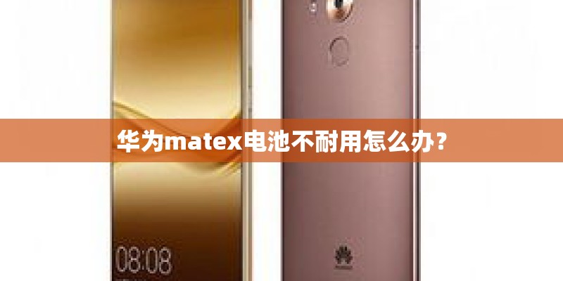 华为matex电池不耐用怎么办？