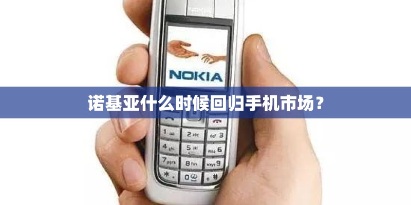 诺基亚什么时候回归手机市场？