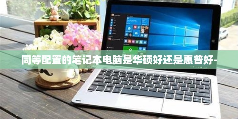 同等配置的笔记本电脑是华硕好还是惠普好-