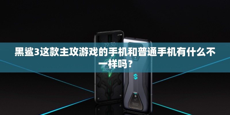 黑鲨3这款主攻游戏的手机和普通手机有什么不一样吗？