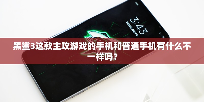 黑鲨3这款主攻游戏的手机和普通手机有什么不一样吗？